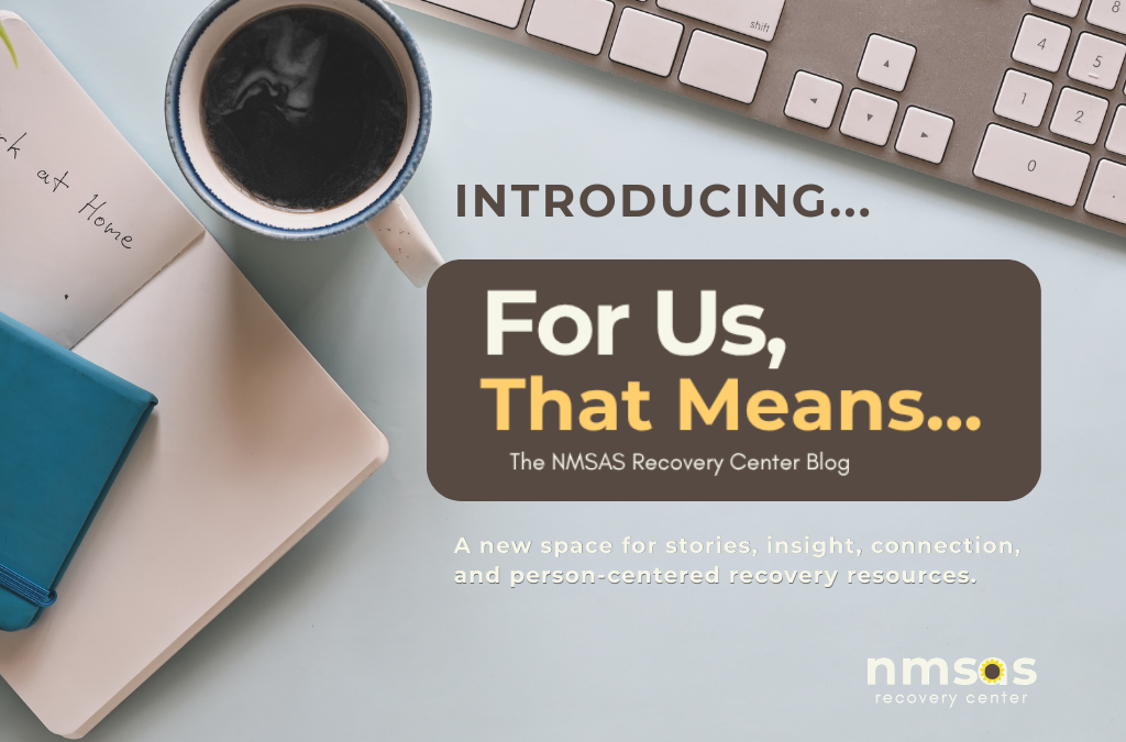 Welcome to For Us, That Means… The NMSAS Recovery Center Blog